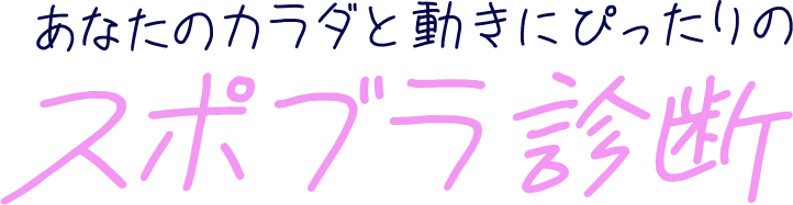 あなたのカラダと動きにぴったりのスポブラ診断